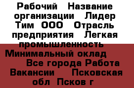 Рабочий › Название организации ­ Лидер Тим, ООО › Отрасль предприятия ­ Легкая промышленность › Минимальный оклад ­ 27 000 - Все города Работа » Вакансии   . Псковская обл.,Псков г.